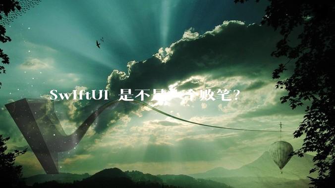 SwiftUI 是不是一个败笔？